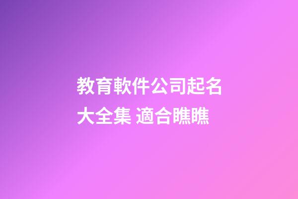 教育軟件公司起名大全集 適合瞧瞧-第1張-公司起名-玄機派